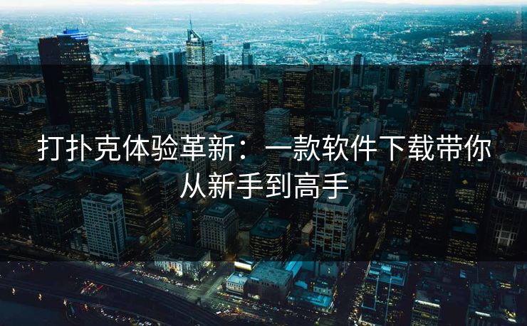 打扑克体验革新：一款软件下载带你从新手到高手