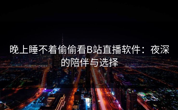 晚上睡不着偷偷看B站直播软件：夜深的陪伴与选择