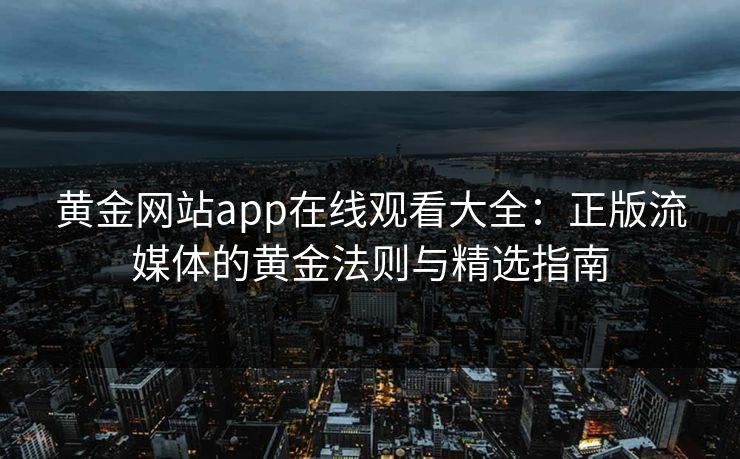 黄金网站app在线观看大全：正版流媒体的黄金法则与精选指南
