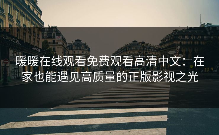 暖暖在线观看免费观看高清中文：在家也能遇见高质量的正版影视之光