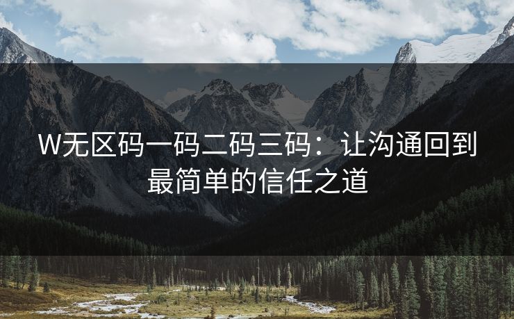 W无区码一码二码三码：让沟通回到最简单的信任之道