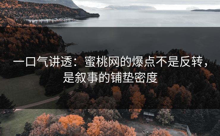 一口气讲透：蜜桃网的爆点不是反转，是叙事的铺垫密度
