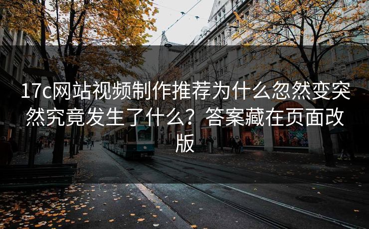 17c网站视频制作推荐为什么忽然变突然究竟发生了什么？答案藏在页面改版