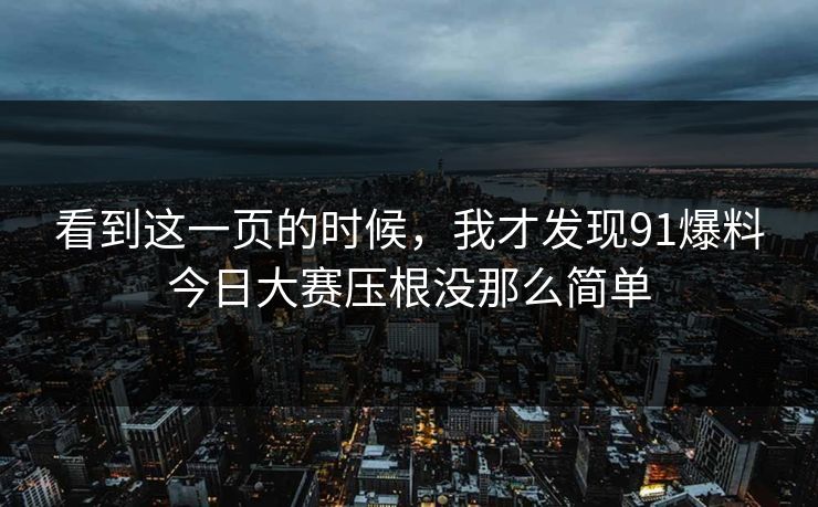 看到这一页的时候，我才发现91爆料今日大赛压根没那么简单